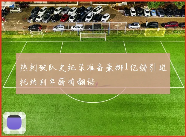热刺破队史纪录准备豪掷1亿镑引进托纳利年薪将翻倍