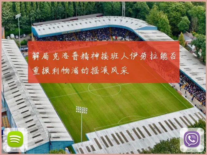 解局克洛普精神接班人伊劳拉能否重振利物浦的摇滚风采