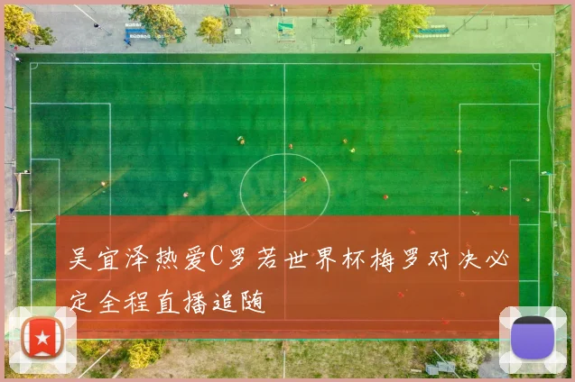 吴宜泽热爱C罗若世界杯梅罗对决必定全程直播追随