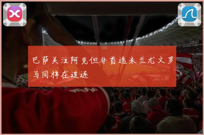 巴萨关注阿克但非首选米兰尤文罗马同样在追逐