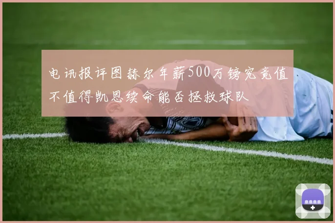 电讯报评图赫尔年薪500万镑究竟值不值得凯恩续命能否拯救球队